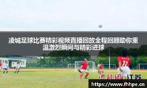 凌城足球比赛精彩视频直播回放全程回顾助你重温激烈瞬间与精彩进球