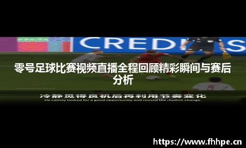 零号足球比赛视频直播全程回顾精彩瞬间与赛后分析