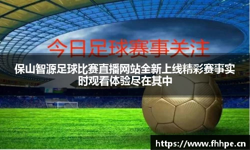 保山智源足球比赛直播网站全新上线精彩赛事实时观看体验尽在其中