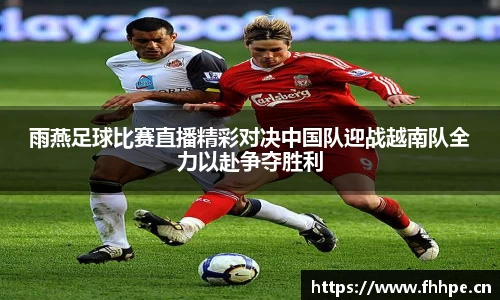 雨燕足球比赛直播精彩对决中国队迎战越南队全力以赴争夺胜利