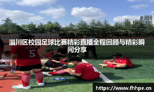 淄川区校园足球比赛精彩直播全程回顾与精彩瞬间分享