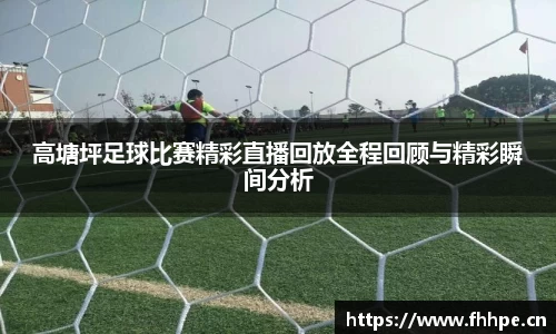 高塘坪足球比赛精彩直播回放全程回顾与精彩瞬间分析