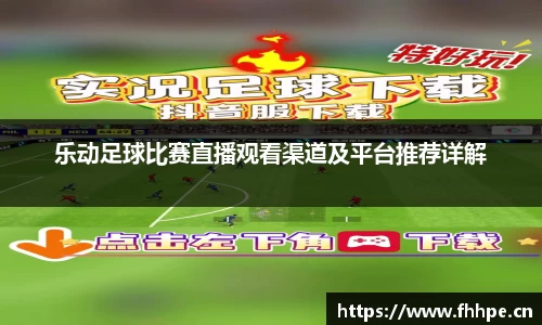 乐动足球比赛直播观看渠道及平台推荐详解