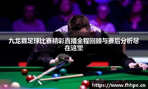 九龙县足球比赛精彩直播全程回顾与赛后分析尽在这里
