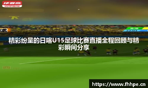 精彩纷呈的日喀U15足球比赛直播全程回顾与精彩瞬间分享